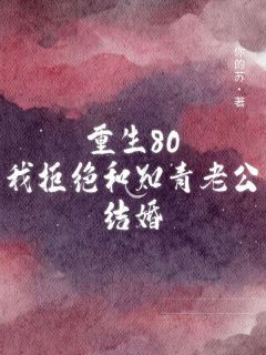 抖音小说《重生80我拒绝和知青老公结婚》主角姜笑笑顾卫川全文小说免费阅读
