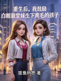 重生后，我鼓励白眼狼堂妹生下黄毛的孩子小说(完结)-李瑶瑶林雄章节阅读
