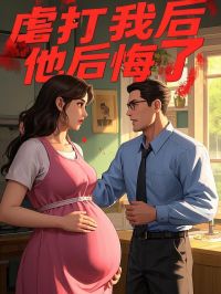 好看的虐打我后，他后悔了小说-虐打我后，他后悔了最新章节阅读
