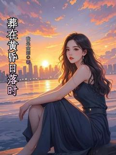 （全本）葬在黄昏日落时主角陈竹陆启明全文目录畅读
