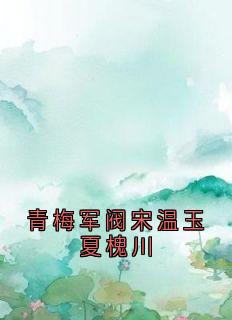爆款热文宋温玉夏槐川在线阅读-《青梅军阀宋温玉夏槐川》全章节列表
