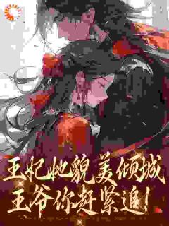 王妃她貌美倾城，王爷你赶紧追！(梨涡有点甜甜)最佳创作小说全文在线阅读
