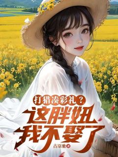 全本资源在线阅读《打猎凑彩礼？这胖妞我不娶了》林阳马小花
