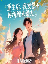 重生后，我发誓不再纠缠未婚夫(新书)大结局在线阅读
