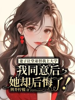 爆款小说《妻子让堂弟替我上大学，我同意后她却后悔了！》主角江悦何清辰全文在线完本阅读
