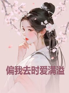 偏我去时爱满溢(飞天暴富小龙女)最佳创作小说全文在线阅读
