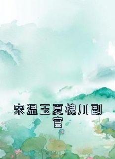 主角宋温玉夏槐川小说完整版最新章节-宋温玉夏槐川副官免费阅读全文
