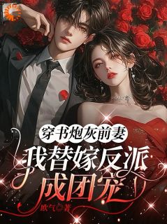 抖音爆款小说《穿书炮灰前妻，我替嫁反派成团宠江知微萧著》免费txt全文阅读
