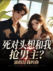 沈若瑜黎铮主角的小说完结版《死对头想和我抢男主？演的过我吗你》全集
