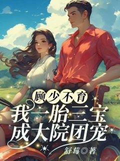 全本资源在线阅读《顾少不育？我一胎三宝成大院团宠》江舒棠顾政南
