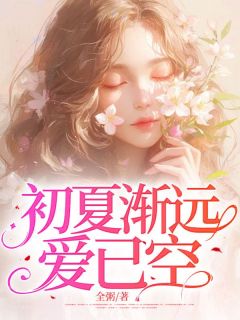 初夏渐远爱已空初夏周慕辰免费阅读-初夏渐远爱已空全粥小说
