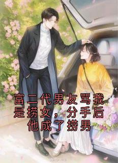 《富二代男友骂我是捞女，分手后他成了捞男》无广告阅读 林知许裴书臣免费在线阅读

