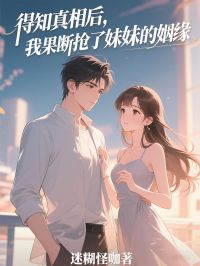 《得知真相后，我果断抢了妹妹的姻缘》完整版-孟绾绾周念川在线全文阅读
