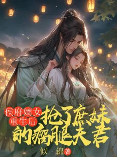 爆款小说由作者似锦所创作的侯府嫡女重生后，抢了庶妹的瘸腿夫君在线阅读
