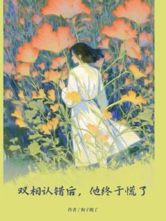【双相认错后，他终于慌了】小说在线阅读-双相认错后，他终于慌了免费版目录阅读全文
