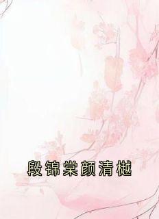 段锦棠颜清樾小说-段锦棠颜清樾全篇阅读
