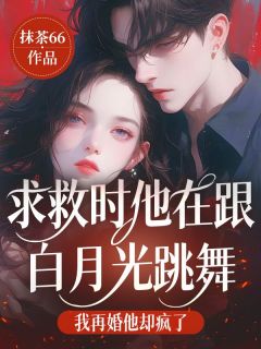 林娆周仁黎钺完整版《求救时他在跟白月光跳舞，我再婚他却疯了》全文最新阅读
