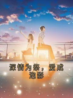 深情为祭，爱成泡影小说-深情为祭，爱成泡影抖音小说沈南汐沈夜寒
