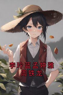 李玲蓝孟婷雅周铁龙免费阅读全文，主角李玲蓝李俊贤周铁龙小说完整版最新章节
