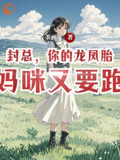 【抖音】封总，你的龙凤胎的妈咪又要跑了全文阅读
