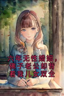抖音六年无性婚姻，佛子老公却背着我儿女双全by暴富小鱼在线阅读
