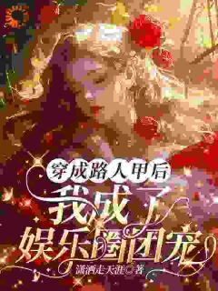 （好书推荐）穿成路人甲后，我成了娱乐圈团宠小说最新章节小说全文阅读
