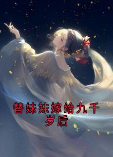 《替妹妹嫁给九千岁后》免费章节替妹妹嫁给九千岁后点我搜索全章节小说
