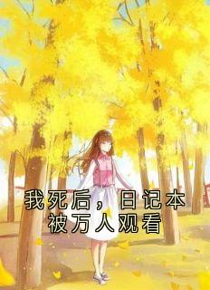 我死后，日记本被万人观看孙雪顾昊孙乔小说全文-我死后，日记本被万人观看小说