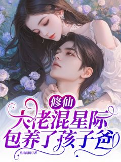 全章节小说修仙大佬混星际，包养了孩子爸鱼肉团团最新阅读