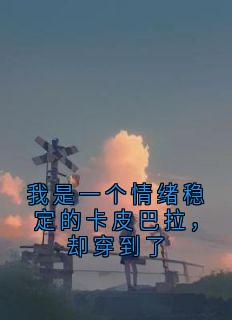 裴云霄苏曼江南枝《我是一个情绪稳定的卡皮巴拉，却穿到了》全章节免费阅读