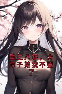 重生八零，大院子弟我不要了抖音全本小说林萱沈思榆江亦段淮之抖音免费章节阅读