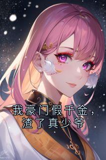 我豪门假千金，渣了真少爷