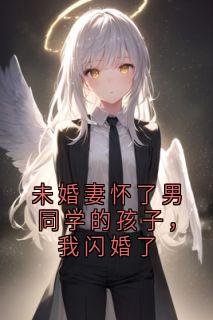 未婚妻怀了男同学的孩子，我闪婚了