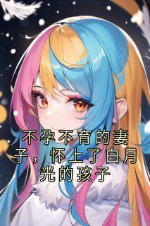 快手不孕不育的妻子，怀上了白月光的孩子小说全本章节大结局