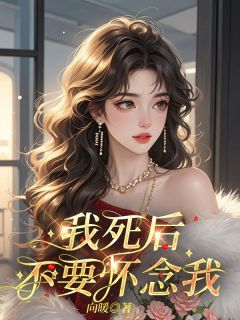 小说推荐《我死后，不要怀念我》完结版全章节阅读
